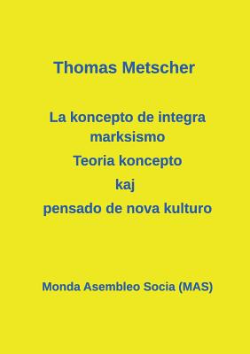 La Koncepto de Integra Marksismo: Teoria Koncepto Kaj Pensado de Nova Kulturo - Metscher, Thomas, and Lutermano, Vilhelmo (Translated by)