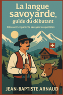 La langue savoyarde, guide du d?butant: D?couvrir et parler le savoyard au quotidien