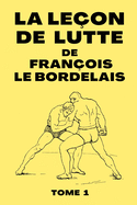 La Le?on De Lutte de Fran?ois Le Bordelais: Manuel de Technique de Lutte de 1899 - Edition Originale - 72 pages