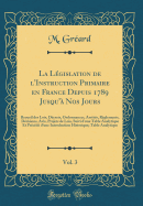 La Legislation de L'Instruction Primaire En France Depuis 1789 Jusqu'a Nos Jours, Vol. 3: Recueil Des Lois, Decrets, Ordonnances, Arretes, Reglements, Decisions, Avis, Projets de Lois, Suivi D'Une Table Analytique Et Precede D'Une Introduction H