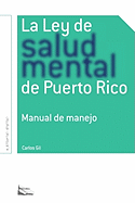 La Ley de Salud Mental de Puerto Rico: Manual Para Su Manejo Por Miembros de La Rama Judicial, Representantes Legales, Pacientes y Sus Familiares y Profesionales de La Salud.