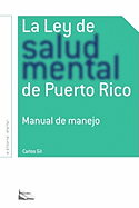 La Ley de Salud Mental de Puerto Rico: Manual Para Su Manejo Por Miembros de la Rama Judicial, Representantes Legales, Pacientes Y Sus Familiares Y Profesionales de la Salud.