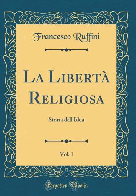 La Libert Religiosa, Vol. 1: Storia Dell'idea (Classic Reprint) - Ruffini, Francesco