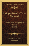 La Ligue Dans Le Vexin Normand: Journal D'Un Bourgeois de Gisors (1878)