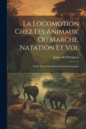 La Locomotion Chez Les Animaux; Ou Marche, Natation Et Vol: Suivie D'Une Dissertation Sur L'Aeronautique