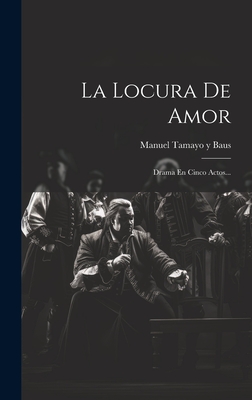 La Locura de Amor: Drama En Cinco Actos... - Manuel Tamayo Y Baus (Creator)