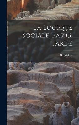 La logique sociale, par G. Tarde - Tarde, Gabriel De 1843-1904