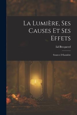 La Lumire, Ses Causes Et Ses Effets: Sources D Lumire - Becquerel, Ed
