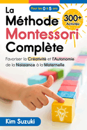 La M?thode Montessori compl?te: Favoriser la cr?ativit? et l'autonomie de la naissance ? la maternelle (0 ? 5) Avec plus de 300 activit?s