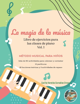 La Magia de la Msica: libro de ejercicios para las clases de piano Vol. 1 M?todo musical para nios - Gonzalez Orozco, Cecilia Nereida