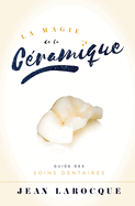 La Magie de la Ceramique: Guide Des Soins Dentaires