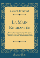 La Main Enchantee: Histoire Macaronique de Gerard de Nerval, Augmentee D'Une Preface de Henri de Regnier Et Ornee de Gravures Originales Par Daragnes (Classic Reprint)