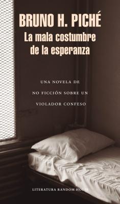 La Mala Costumbre de la Esperanza: Una Novela de No Ficci?n Sobre Un Violador Confeso / The Bad Habit of Hope - Piche, Bruno H