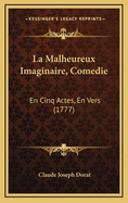 La Malheureux Imaginaire, Comedie: En Cinq Actes, En Vers (1777)