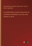 La mantilla blanca: boceto cmico-lrico de costumbres madrileas, en un acto y dos cuadros, en verso