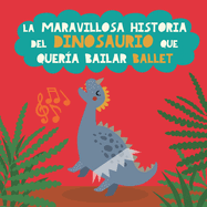 La maravillosa historia del dinosaurio que quer?a bailar ballet: Libro infantil para potenciar la seguridad en s? mismos, la perseverancia y el optimismo