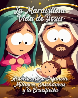 La Maravillosa Vida de Jess: Historias de su Infancia, Milagros, Enseanzas y la Crucifixi?n - Guevara, Carlos Daniel