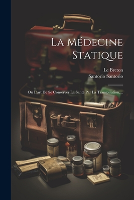 La Medecine Statique: Ou L'Art de Se Conserver La Sante Par La Transpiration, ... - Santorio, Santorio, and Breton, Le