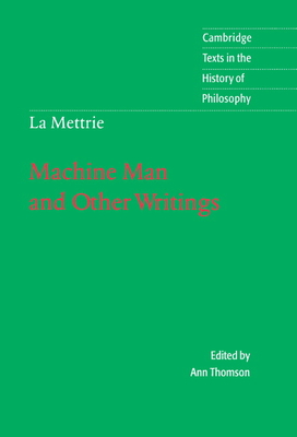 La Mettrie: Machine Man and Other Writings - La Mettrie, Julien Offray de, and Thomson, Ann (Editor)