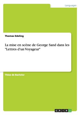 La mise en sc?ne de George Sand dans les "Lettres d'un Voyageur" - Edeling, Thomas