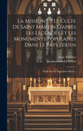 La Mission Et Le Culte de Saint Martin D'Apres Les Legendes Et Les Monuments Populaires Dans Le Pays Eduen: Etude Sur Le Paganisme Rural...