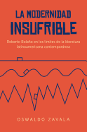 La Modernidad Insufrible: Roberto Bolano En Los Limites de La Literatura Latinoamericana Contemporanea