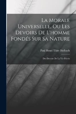 La Morale Universelle, Ou Les Devoirs De L'homme Fonds Sur Sa Nature: Des Devoirs De La Vie Prive - Holbach, Paul Henri Thiry