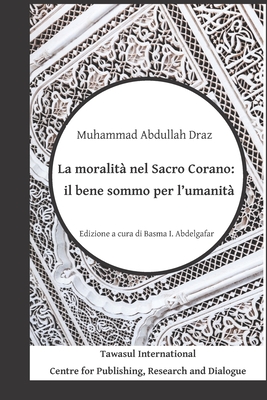 La moralit? nel Sacro Corano: il bene sommo per l'umanit? - Abdelgafar, Basma I (Editor), and Lei, Sabrina (Translated by), and Draz, Muhammad Abdullah