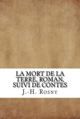 La Mort de La Terre, Roman; Suivi de Contes - Rosny, J -H