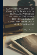 La Moselle d'Ausone. ?d. Critique Et Traduction Fran?aise, Pr?c?d?es d'Une Introd. [et] Suivies d'Un Commentaire Explicatif Par H. de la Ville de Mirmont