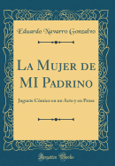 La Mujer de Mi Padrino: Juguete Cmico En Un Acto Y En Prosa (Classic Reprint)