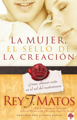 La Mujer, El Sello de La Creacion: Como Obtener Exito En El Rol del Matrimonio - Matos, Rey