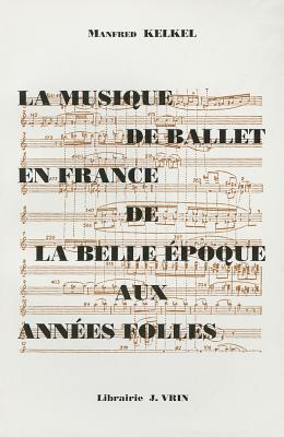 La Musique de Ballet En France de La Belle Epoque Aux Annees Folles - Kelkel, Manfred