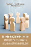 La N?o-Gociation 4-10-10 Pour Les Professionnels de l'Administration Publique: N?gociation r?sonn?e et raisonn?e menant aux accords r?silients, solidaires et soutenables