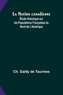 La Nation canadienne; tude Historique sur les Populations Franaises du Nord de L'Amrique