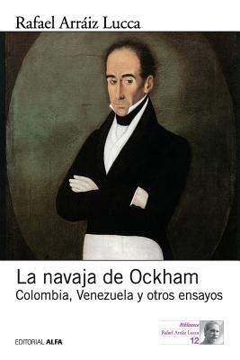 La navaja de Ockham: Colombia, Venezuela y otros ensayos - Arraiz Lucca, Rafael