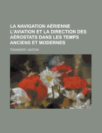 La Navigation Aerienne: L'Aviation Et La Direction Des Aerostats Dans Les Temps Anciens Et Modernes - Tissandier, Gaston