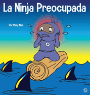La Ninja Preocupada: Un libro para nios sobre cmo manejar sus preocupaciones y ansiedad