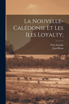 La Nouvelle-Caledonie Et Les Iles Loyalty; - Sarasin, Fritz 1859-1942, and Roux, Jean