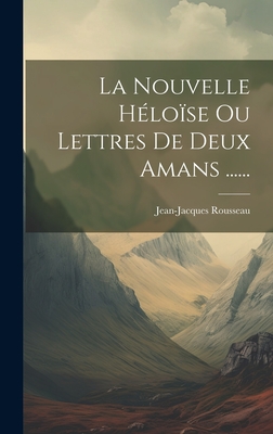 La Nouvelle Heloise Ou Lettres de Deux Amans ...... - Rousseau, Jean-Jacques