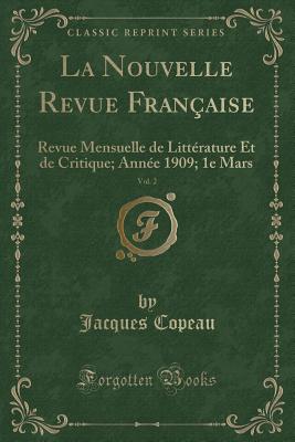 La Nouvelle Revue Fran?aise, Vol. 2: Revue Mensuelle de Litt?rature Et de Critique; Ann?e 1909; 1e Mars (Classic Reprint) - Copeau, Jacques