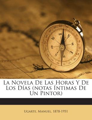 La Novela de Las Horas y de Los Dias (Notas Intimas de Un Pintor) - Ugarte, Manuel