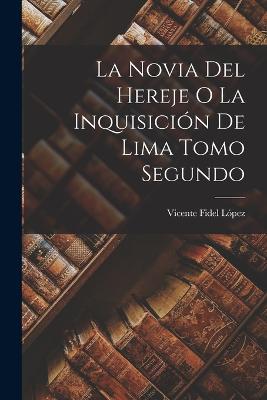 La Novia del Hereje o La Inquisicin de Lima Tomo Segundo - Lpez, Vicente Fidel