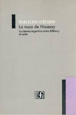 La Nuca de Houssay: La Ciencia Argentina Entre Billiken y El Exilio - Cereijido, Marcelino