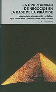 La Oportunidad de Negocios en la Base de la Piramide: Un Modelo de Negocio Rentable, Que Sirve A las Comunidades Mas Pobres - Prahalad, C K, and Sanchez, Efrain (Translated by)