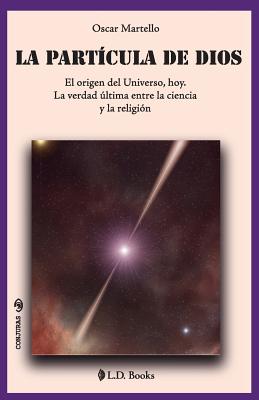 La Particula de Dios: El Origen del Universo, Hoy. La Verdad Ultima Entre La Ciencia y La Religion - Martello, Oscar