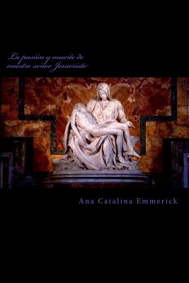La pasi?n y muerte de nuestro seor Jesucristo - Uribe Lozada, Carlos Enrique (Translated by), and Emmerick, Ana Catalina