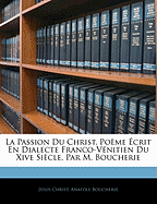 La Passion Du Christ, Pome crit En Dialecte Franco-Vnitien Du Xive Sicle, Par M. Boucherie