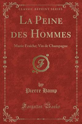 La Peine Des Hommes: Mare Frache; Vin de Champagne (Classic Reprint) - Hamp, Pierre