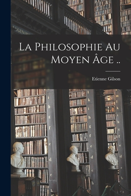La Philosophie Au Moyen Age .. - Gilson, Etienne